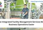 How Integrated Facility Management Services Make Business Operations Easier