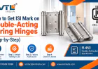 How to Get ISI Mark on Double-Acting Spring Hinges (Step-by-Step)