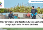 How to Choose the Best Facility Management Company in India for Your Business