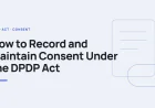 How to Record and Maintain Consent Under the DPDP Act