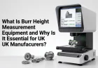 What Is Burr Height Measurement Equipment and Why Is It Essential for UK Manufacturers