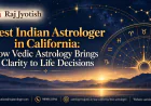 Best Indian Astrologer in California: How Vedic Astrology Brings Clarity to Life Decisions