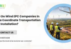 How Do Wind EPC Companies in India Coordinate Transportation and Installation?