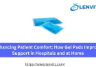Enhancing Patient Comfort: How Gel Pads Improve Support in Hospitals and at Home