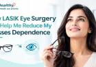 How LASIK Eye Surgery Can Help Me Reduce My Glasses Dependence