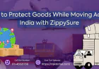 How to Protect Goods While Moving Across India with ZippySure