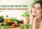How Ayurveda Heals Skin Without Harsh Chemicals