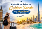 From Grey Skies to Golden Sands | Your UK-to-Dubai Travel Guide