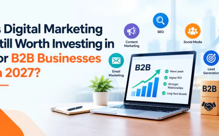 Is Digital Marketing Still Worth Investing in for B2B Businesses in 2027?