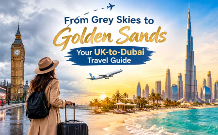 From Grey Skies to Golden Sands | Your UK-to-Dubai Travel Guide