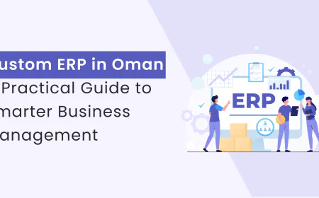 Custom ERP in Oman: A Practical Guide to Smarter Business Management