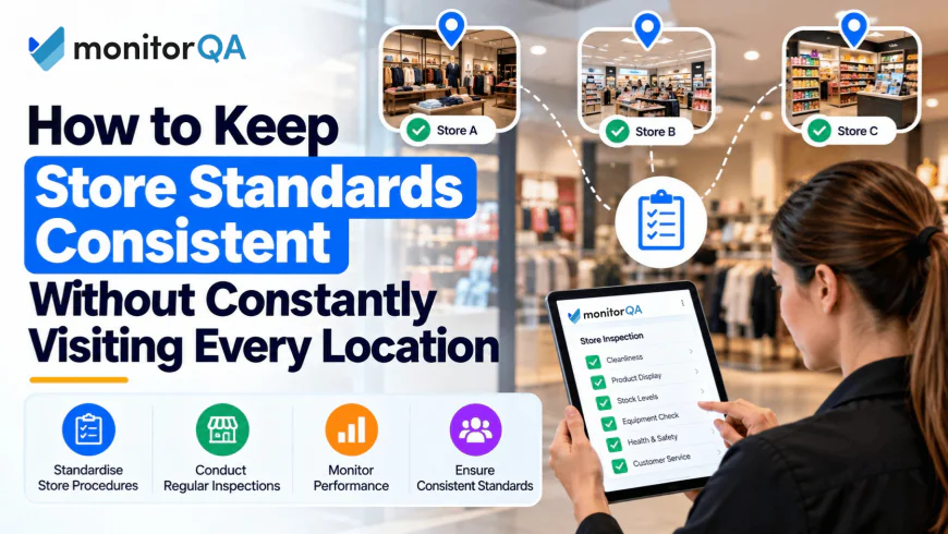How to Keep Store Standards Consistent Without Constantly Visiting Every Location