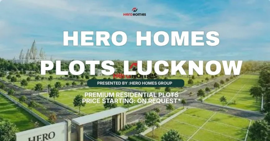 Hero Homes Plots Lucknow: Explore New Home Planning Methods