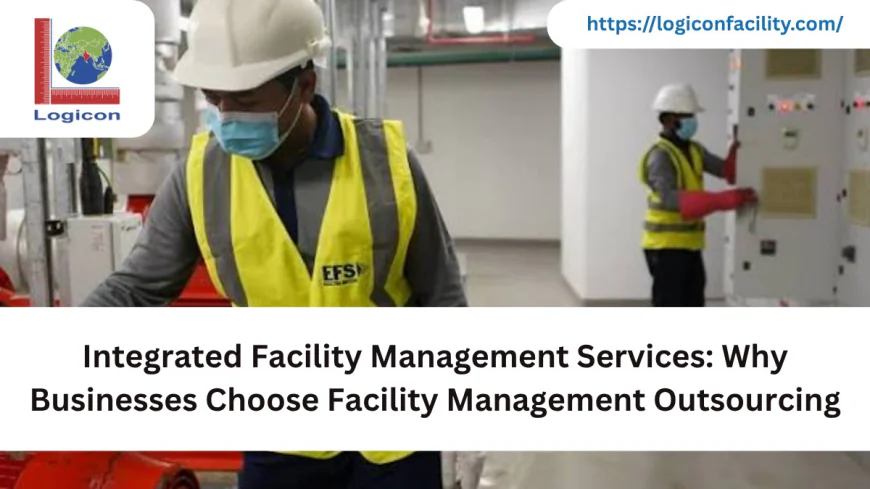Integrated Facility Management Services: Why Businesses Choose Facility Management Outsourcing