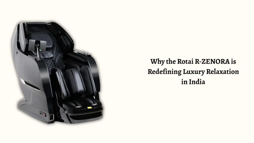 Why the Rotai R-ZENORA Is Redefining Luxury Relaxation in India