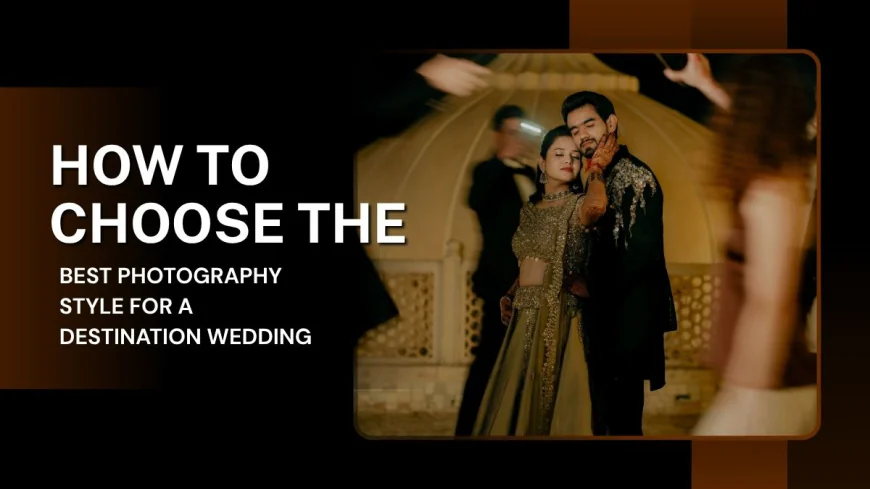 How to Choose the Best Photography Style for a Destination Wedding