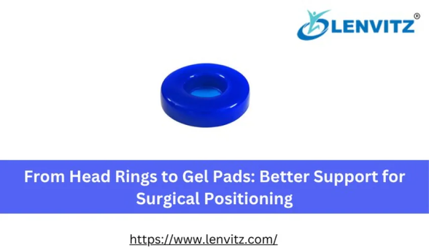 From Head Rings to Gel Pads: Better Support for Surgical Positioning