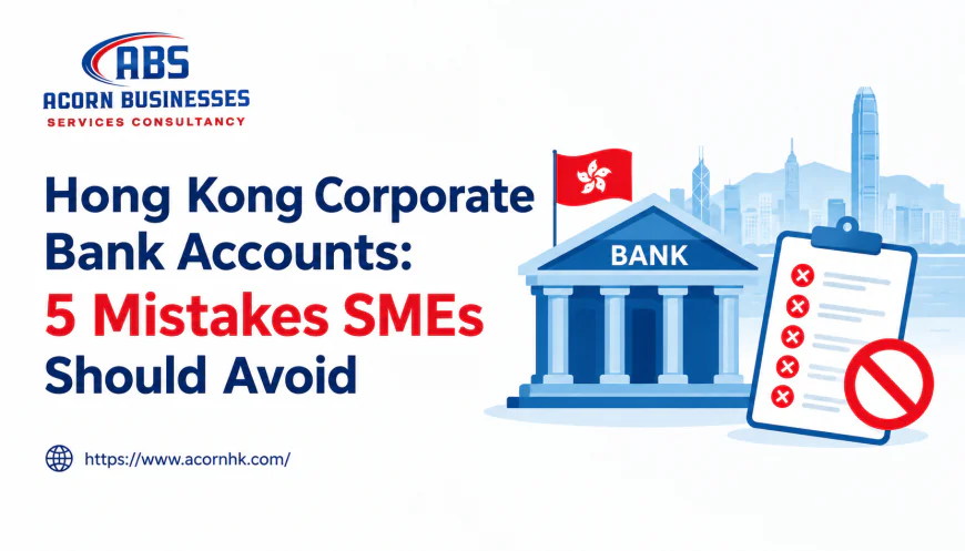 Hong Kong Corporate Bank Accounts: 5 Mistakes SMEs Should Avoid