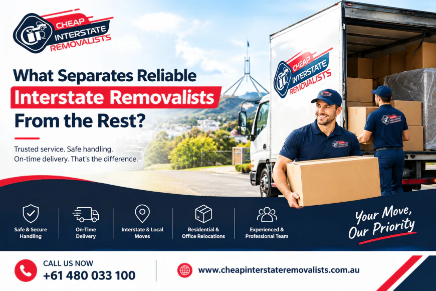 What Separates Reliable Interstate Removalists From the Rest?