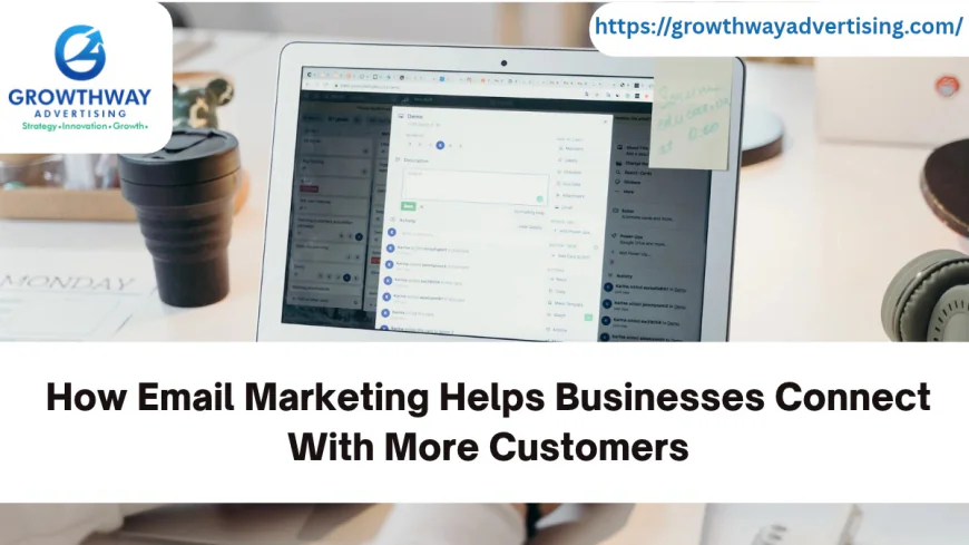 How Email Marketing Helps Businesses Connect With More Customers