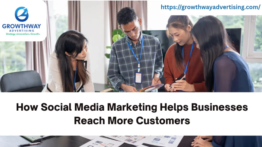 How Social Media Marketing Helps Businesses Reach More Customers