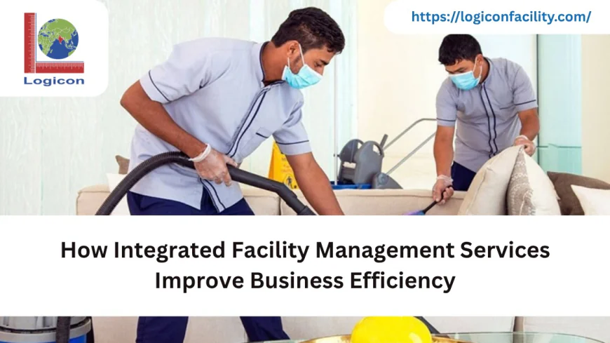 How Integrated Facility Management Services Improve Business Efficiency