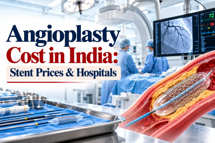 Angioplasty Cost in India: A Complete Guide to Treatment, Expenses, and Recovery