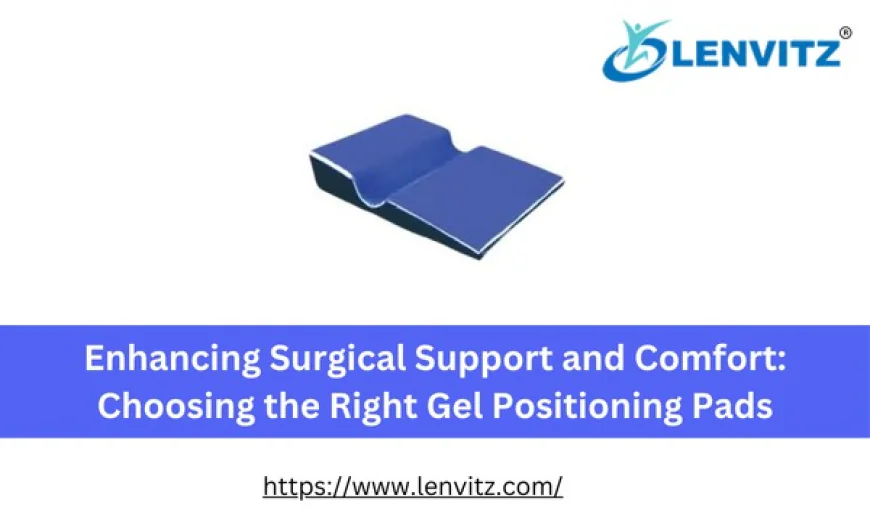 Enhancing Surgical Support and Comfort: Choosing the Right Gel Positioning Pads