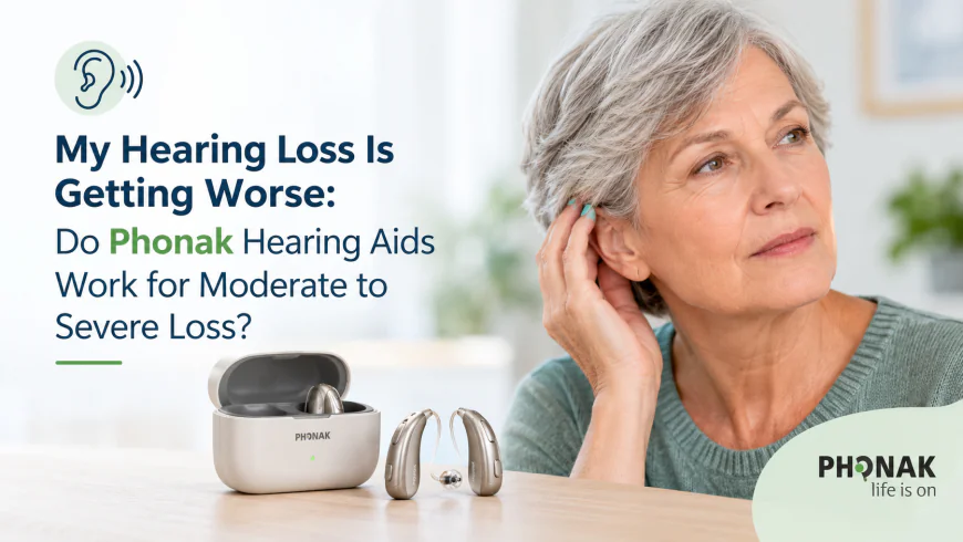 My Hearing Loss Is Getting Worse: Do Phonak Hearing Aids Work for Moderate to Severe Loss?