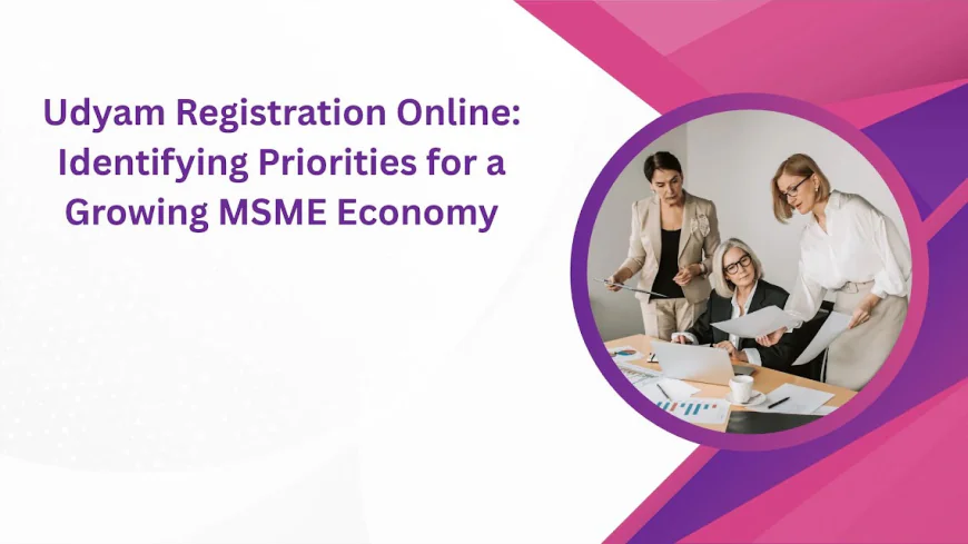 Udyam Registration Online: Identifying Priorities for a Growing MSME Economy