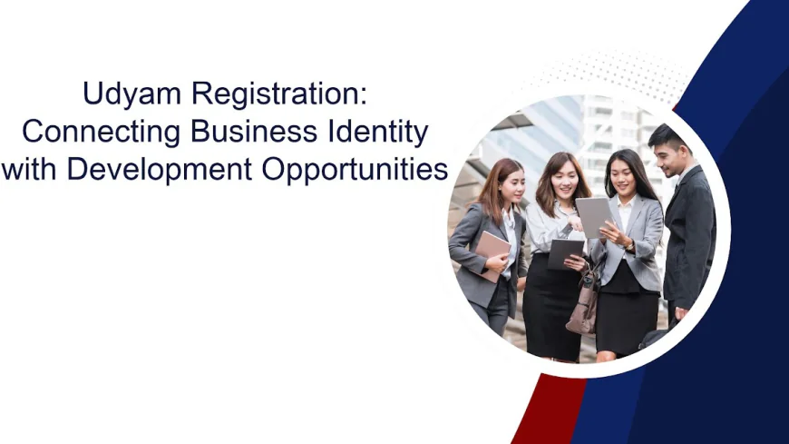 Udyam Registration: Connecting Business Identity with Development Opportunities