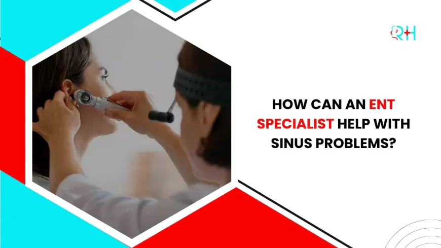 How Can an ENT Specialist Help With Sinus Problems?