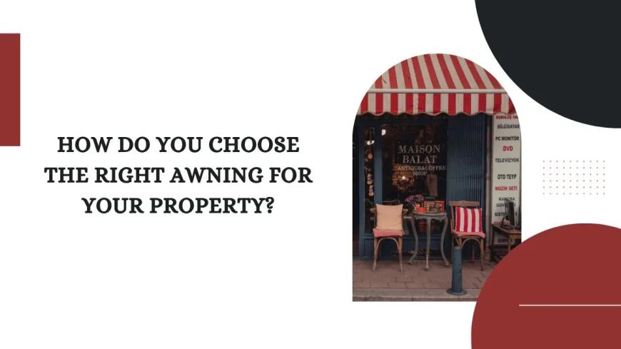 How Do You Choose the Right Awning for Your Property?