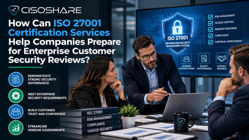 How Can ISO 27001 Certification Services Help Companies Prepare for Enterprise Customer Security Reviews?