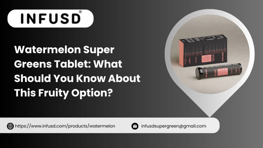 Watermelon Super Greens Tablet: What Should You Know About This Fruity Option?