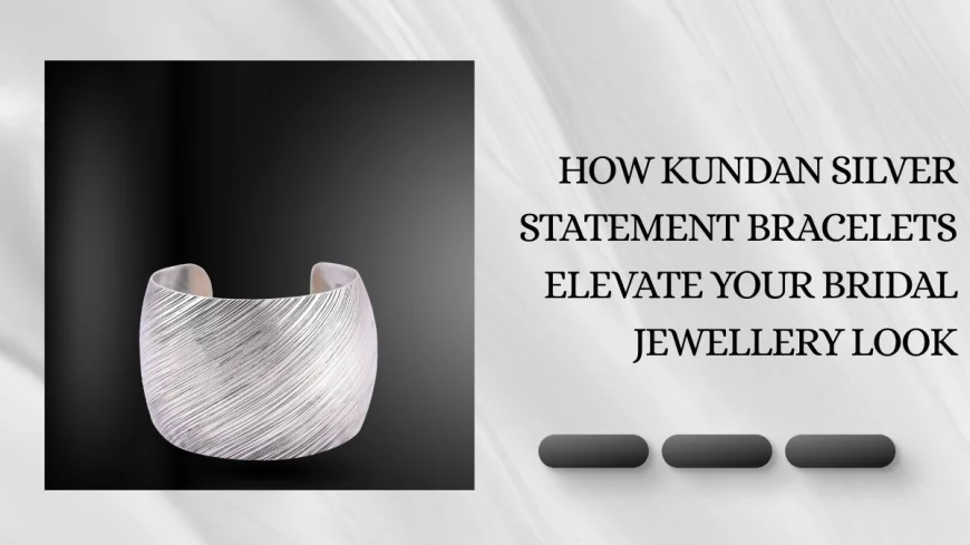 How Kundan Silver Statement Bracelets Elevate Your Bridal Jewellery Look