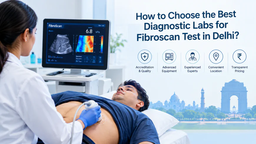 How to Choose the Best Diagnostic Labs for Fibroscan Test in Delhi?