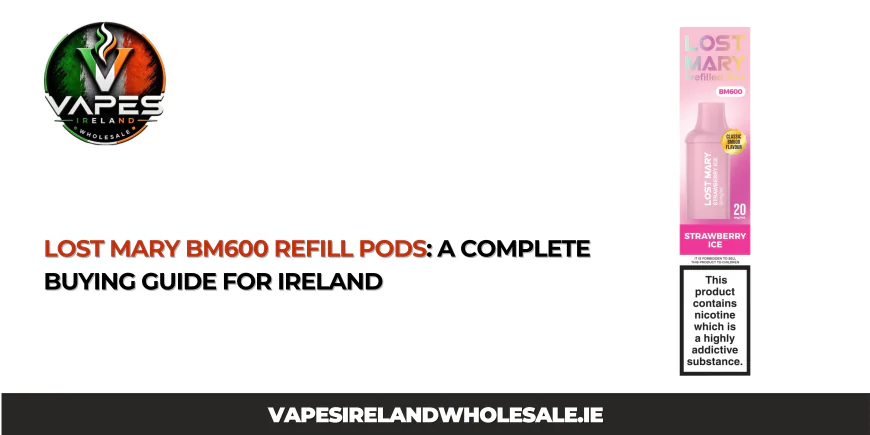 Lost Mary BM600 Refill Pods: A Complete Buying Guide for Ireland