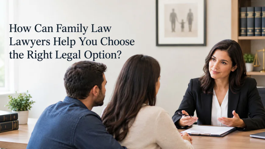 How Can Family Law Lawyers Help You Choose the Right Legal Option?