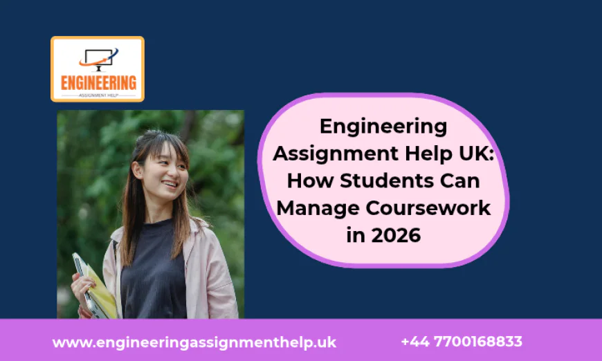 Engineering Assignment Help UK: How Students Can Manage Coursework in 2026