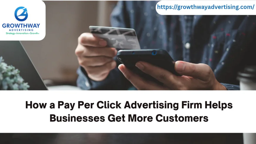 How a Pay Per Click Advertising Firm Helps Businesses Get More Customers