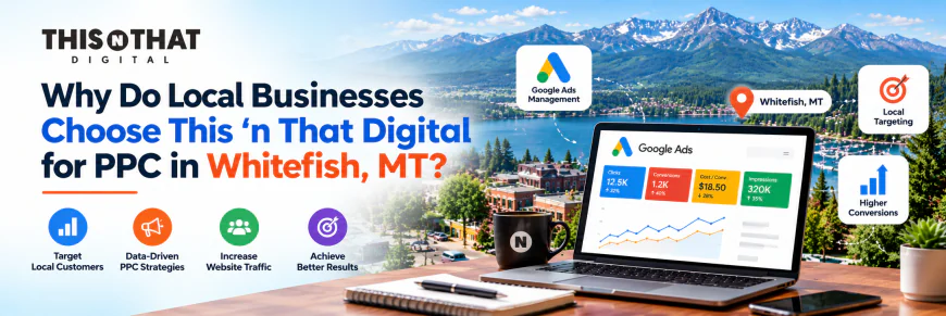 Why Choose This 'n That Digital for PPC in Whitefish, MT?