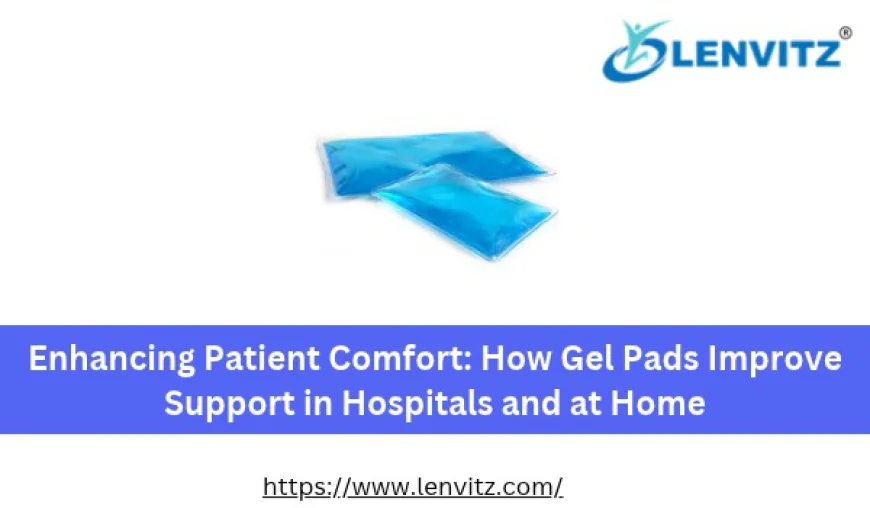 Enhancing Patient Comfort: How Gel Pads Improve Support in Hospitals and at Home