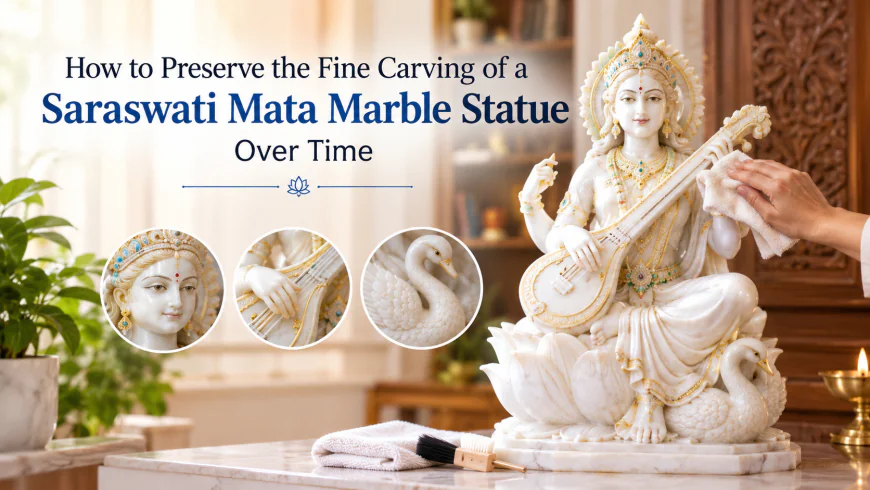 How to Preserve the Fine Carving of a Saraswati Mata Marble Statue Over Time