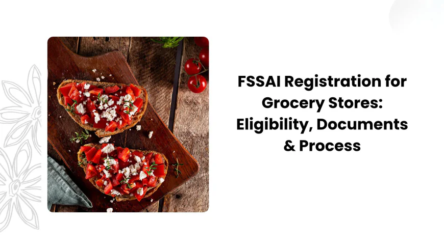 FSSAI Registration for Grocery Stores: Eligibility, Documents & Process