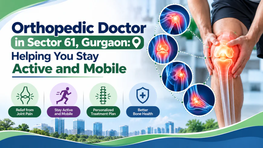 Orthopedic Doctor in Sector 61, Gurgaon: Helping You Stay Active and Mobile