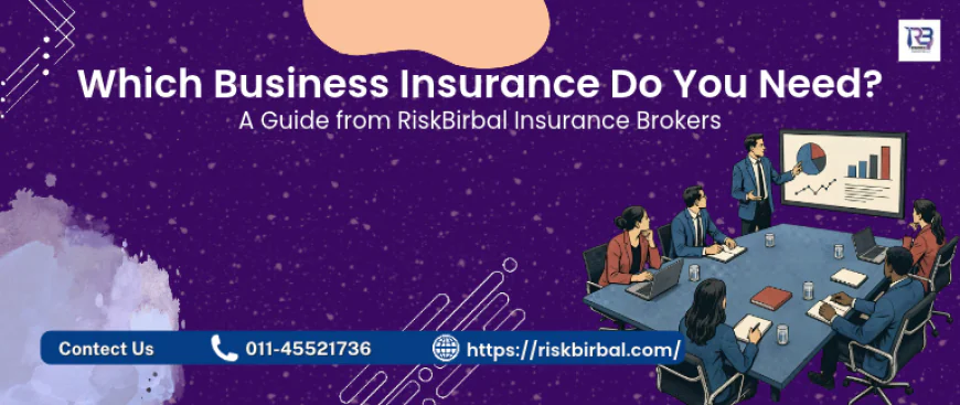 Which Business Insurance Do You Need? A Guide from RiskBirbal Insurance Brokers