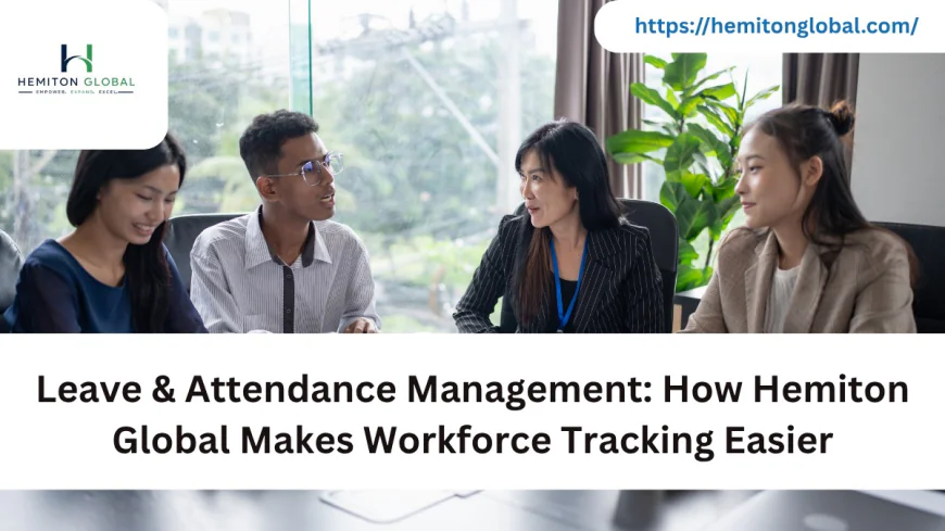 Leave & Attendance Management: How Hemiton Global Makes Workforce Tracking Easier