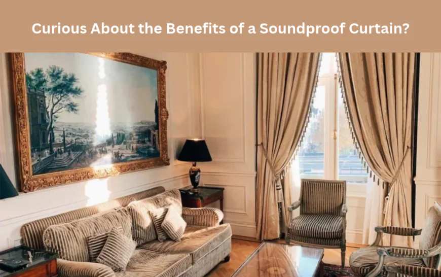 Curious About the Benefits of a Soundproof Curtain?
