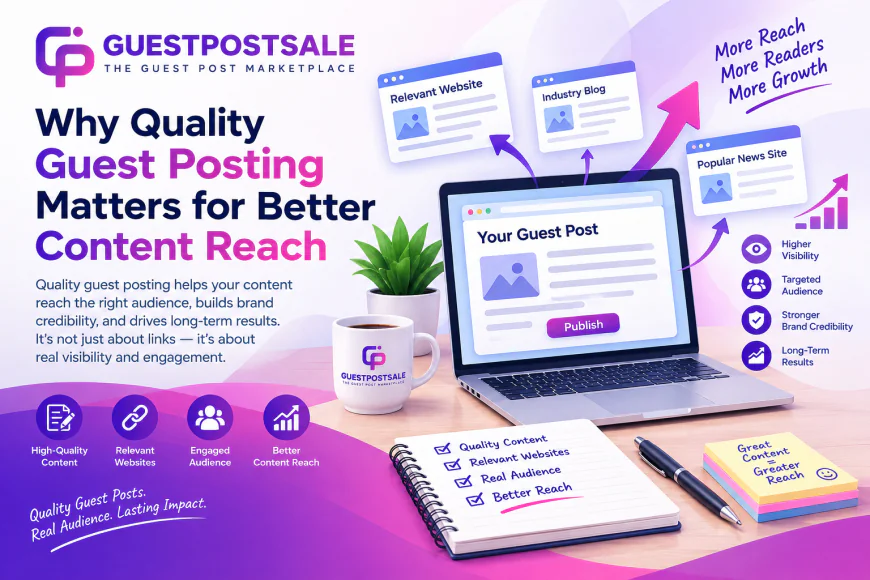 Why Quality Guest Posting Matters for Better Content Reach